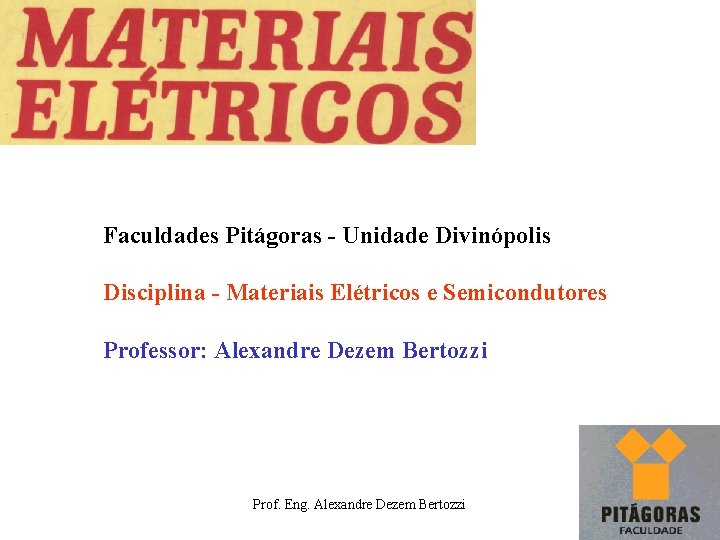 Faculdades Pitágoras - Unidade Divinópolis Disciplina - Materiais Elétricos e Semicondutores Professor: Alexandre Dezem