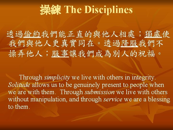 操練 The Disciplines 透過儉約我們能正直的與他人相處；獨處使 我們與他人更真實同在。透過降服我們不 操弄他人；服事讓我們成為別人的祝福。 Through simplicity we live with others in integrity.