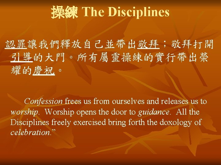 操練 The Disciplines 認罪讓我們釋放自己並帶出敬拜；敬拜打開 引導的大門。所有屬靈操練的實行帶出榮 耀的慶祝。 Confession frees us from ourselves and releases us