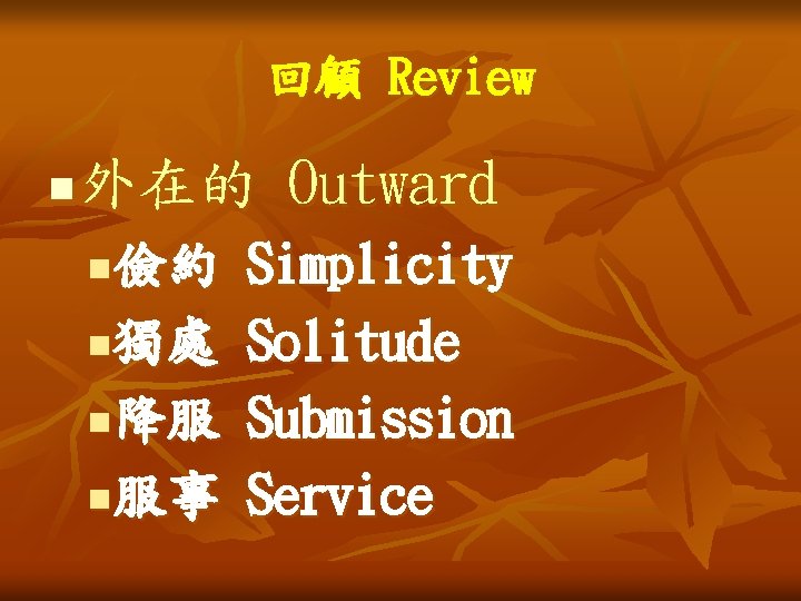 回顧 Review n 外在的 Outward 儉約 n獨處 n降服 n服事 n Simplicity Solitude Submission Service