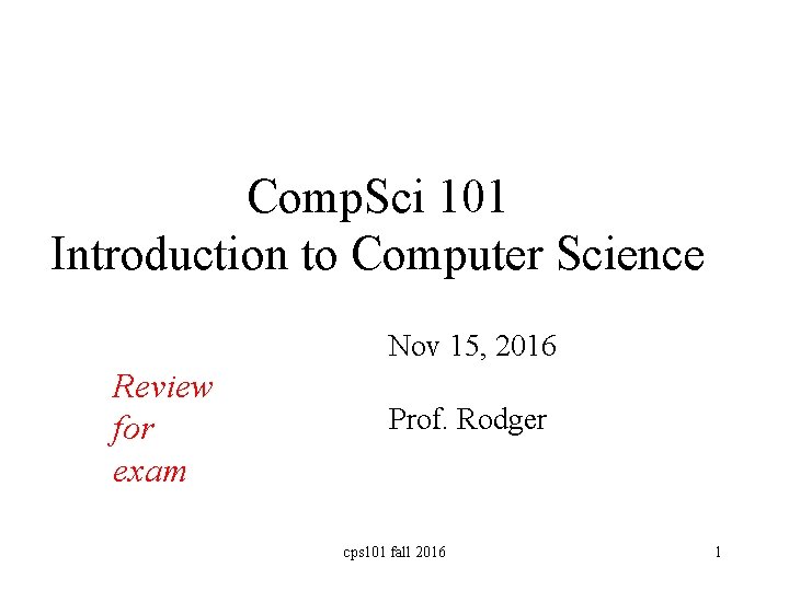 Comp. Sci 101 Introduction to Computer Science Nov 15, 2016 Review for exam Prof.