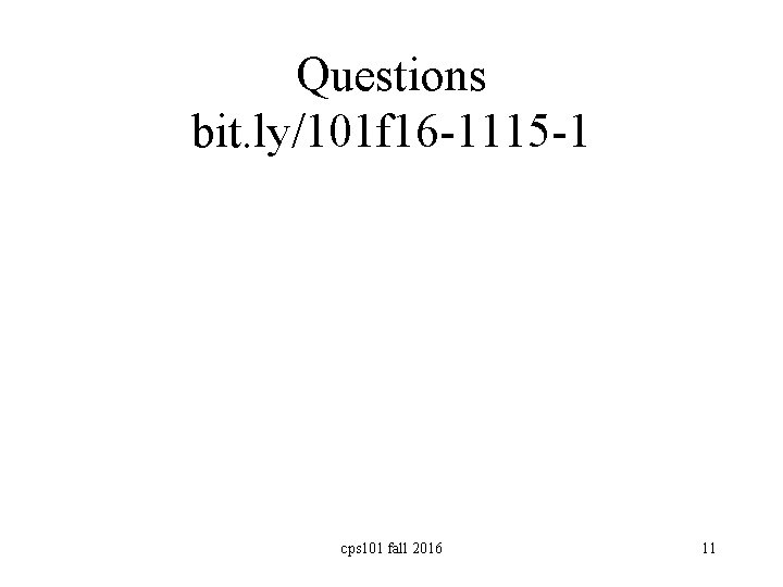 Questions bit. ly/101 f 16 -1115 -1 cps 101 fall 2016 11 