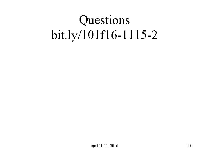 Questions bit. ly/101 f 16 -1115 -2 cps 101 fall 2016 15 