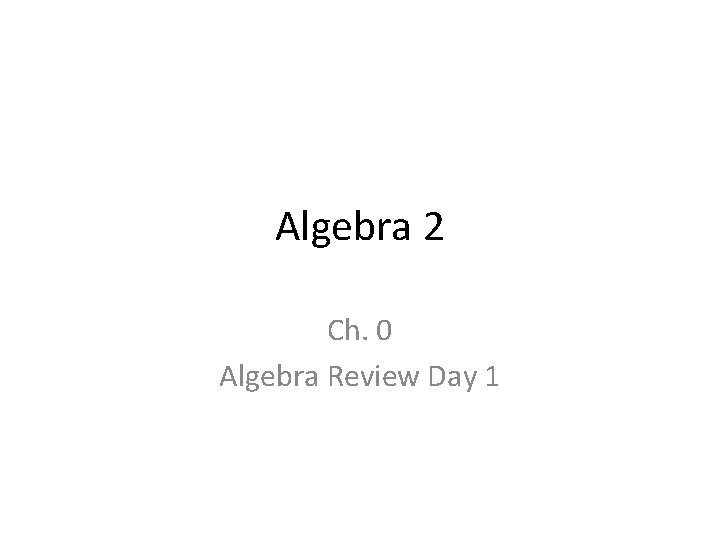 Algebra 2 Ch. 0 Algebra Review Day 1 