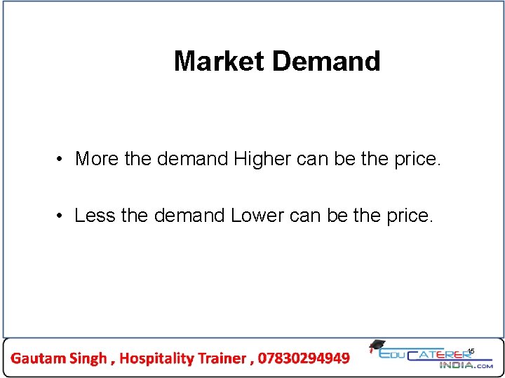 Market Demand • More the demand Higher can be the price. • Less the Market Demand • More the demand Higher can be the price. • Less the