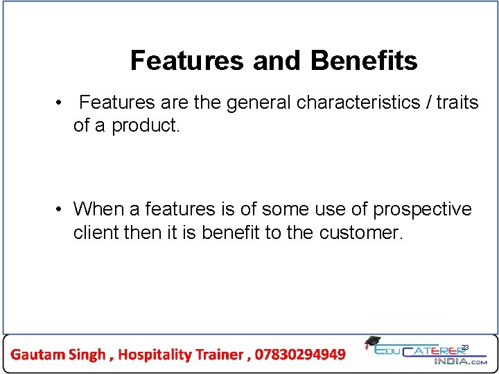 Features and Benefits • Features are the general characteristics / traits of a product. Features and Benefits • Features are the general characteristics / traits of a product.