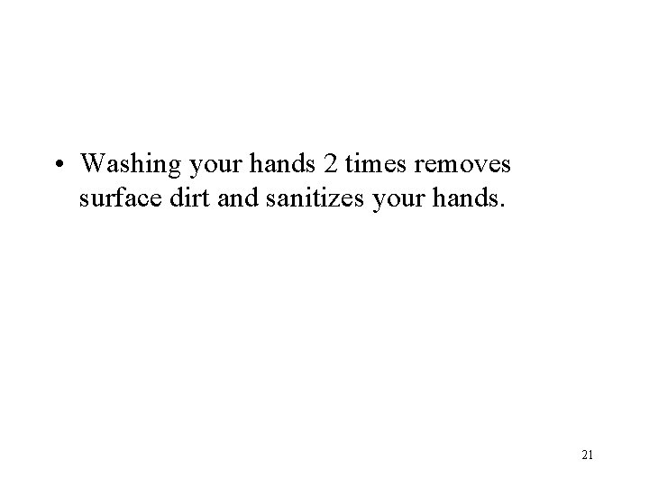  • Washing your hands 2 times removes surface dirt and sanitizes your hands.