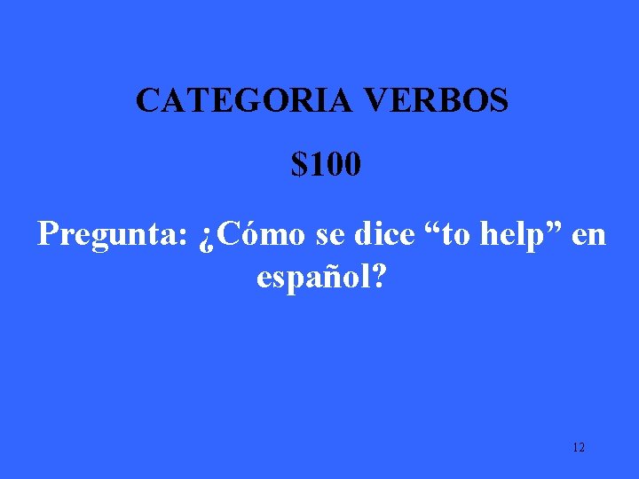 CATEGORIA VERBOS $100 Pregunta: ¿Cómo se dice “to help” en español? 12 