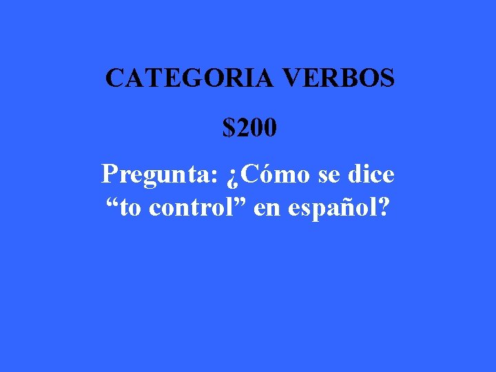 CATEGORIA VERBOS $200 Pregunta: ¿Cómo se dice “to control” en español? 