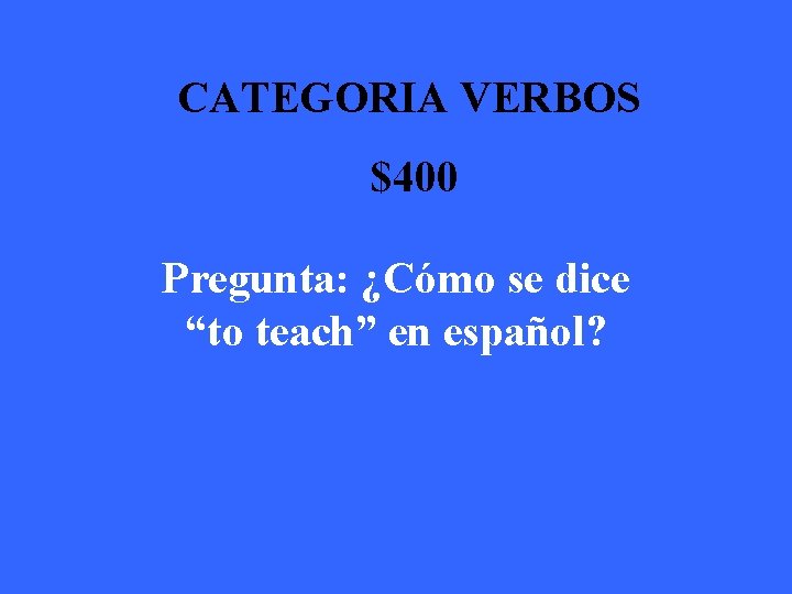CATEGORIA VERBOS $400 Pregunta: ¿Cómo se dice “to teach” en español? 