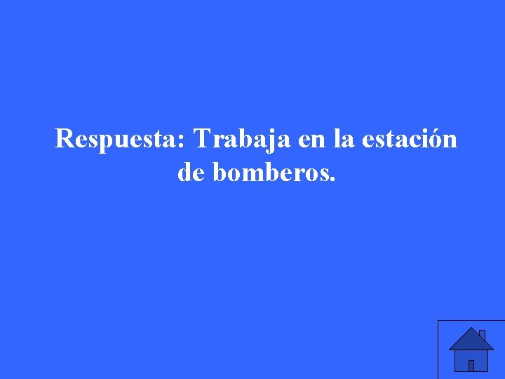 Respuesta: Trabaja en la estación de bomberos. 