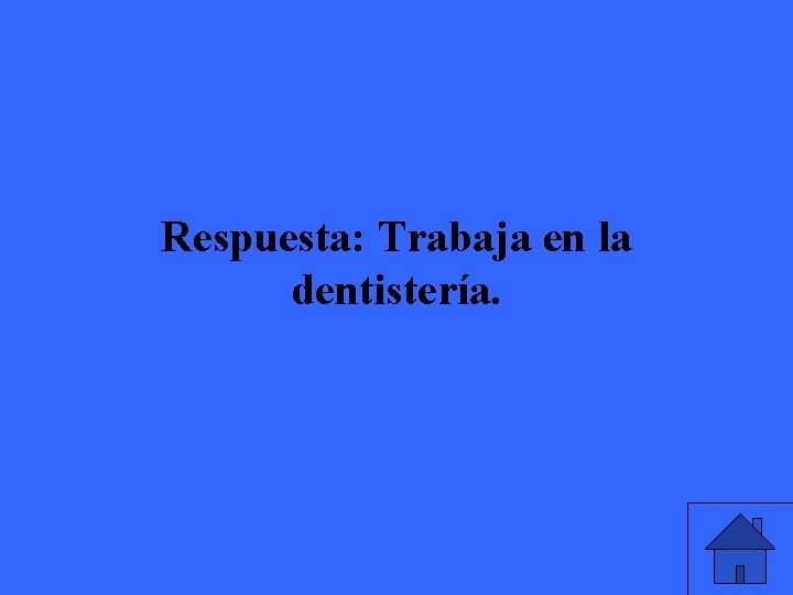 Respuesta: Trabaja en la dentistería. 