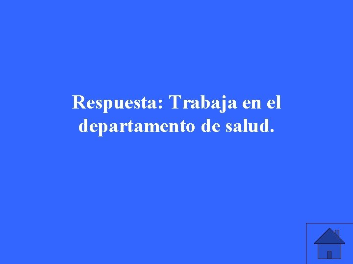 Respuesta: Trabaja en el departamento de salud. 