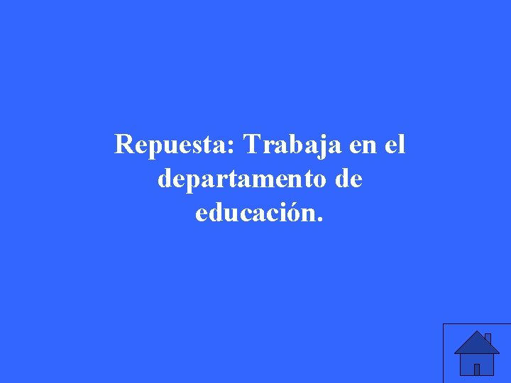 Repuesta: Trabaja en el departamento de educación. 