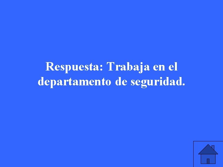 Respuesta: Trabaja en el departamento de seguridad. 