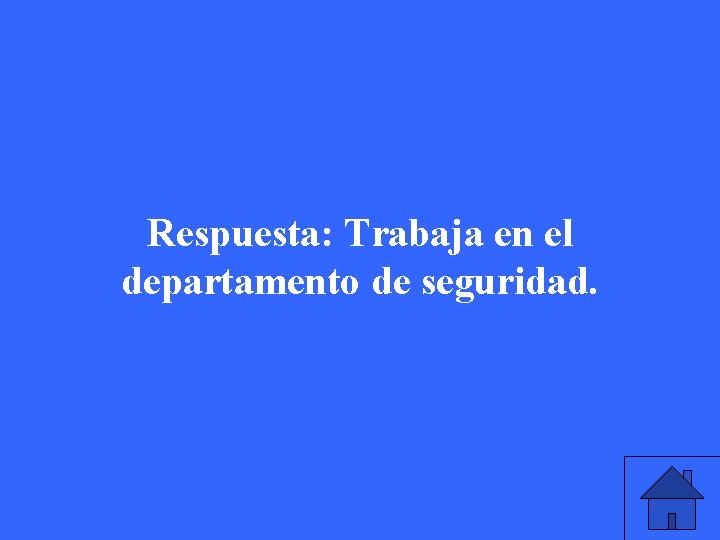 Respuesta: Trabaja en el departamento de seguridad. 