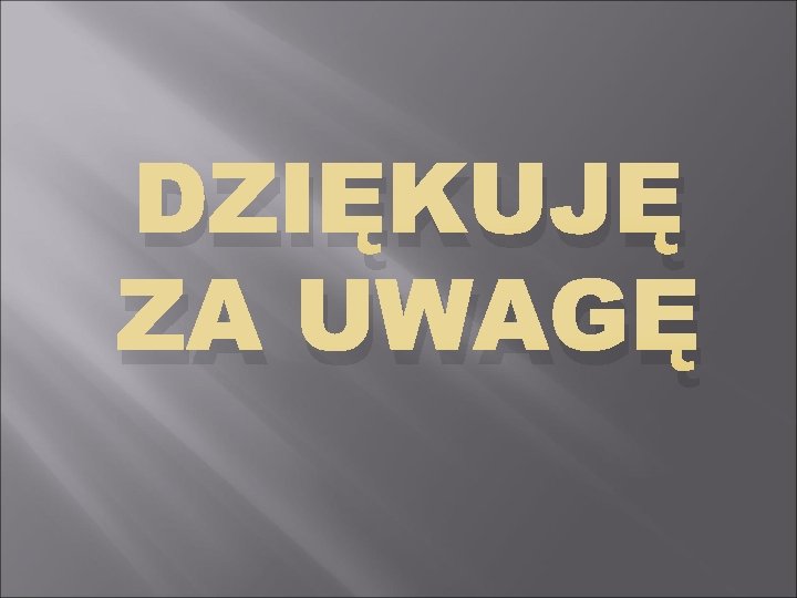 DZIĘKUJĘ ZA UWAGĘ 