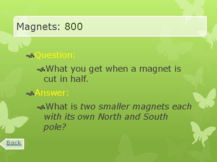 Magnets: 800 Question: What you get when a magnet is cut in half. Answer: