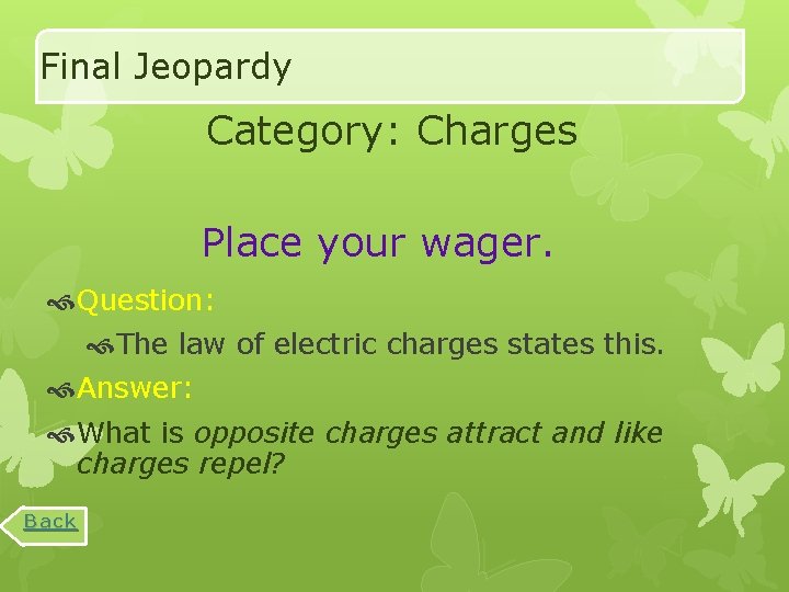 Final Jeopardy Category: Charges Place your wager. Question: The law of electric charges states