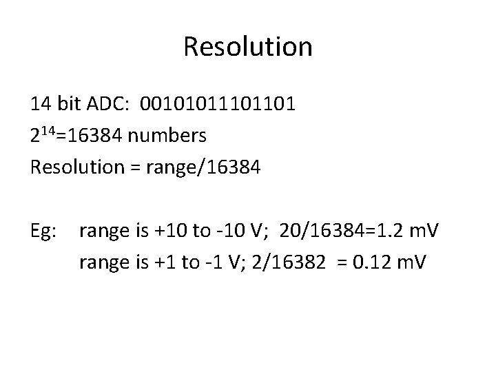 Resolution 14 bit ADC: 0010101101 214=16384 numbers Resolution = range/16384 Eg: range is +10