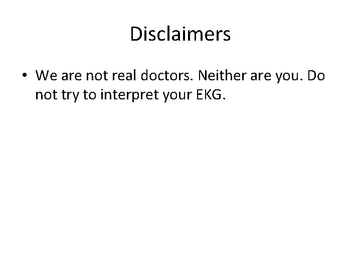 Disclaimers • We are not real doctors. Neither are you. Do not try to