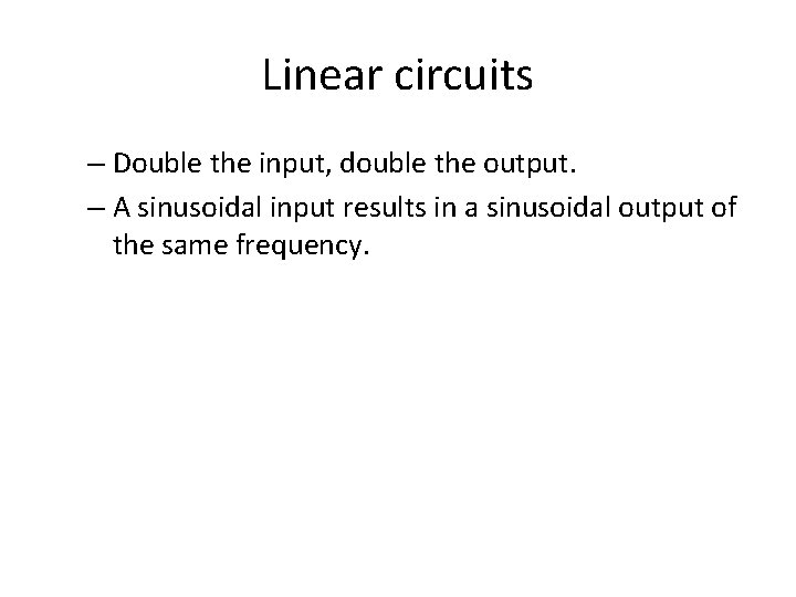 Linear circuits – Double the input, double the output. – A sinusoidal input results