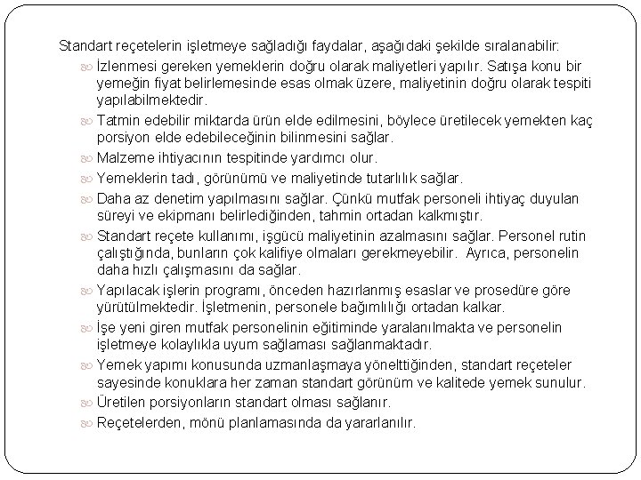 Standart reçetelerin işletmeye sağladığı faydalar, aşağıdaki şekilde sıralanabilir: İzlenmesi gereken yemeklerin doğru olarak maliyetleri