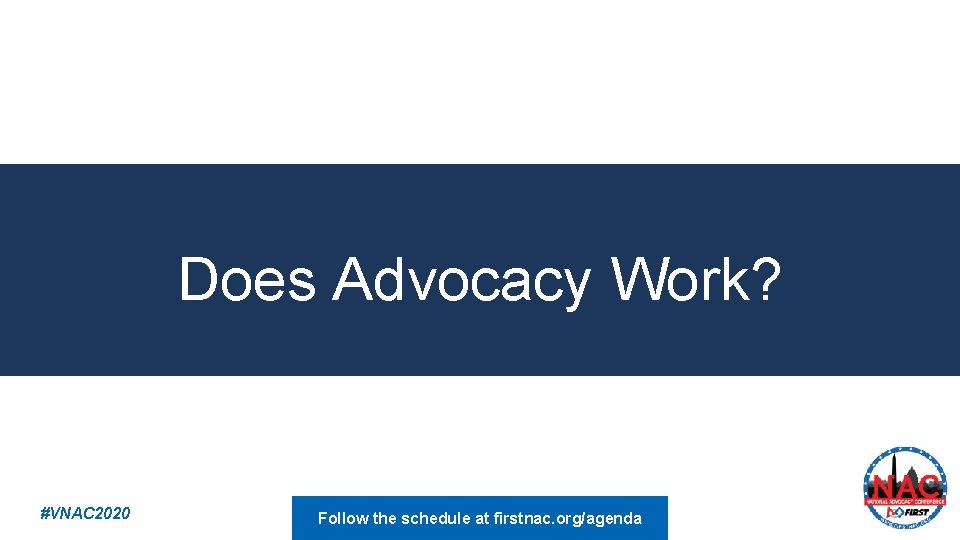 Does Advocacy Work? #VNAC 2020 Follow the schedule at firstnac. org/agenda 