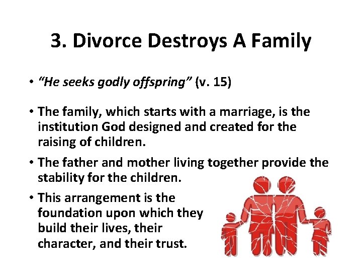 3. Divorce Destroys A Family • “He seeks godly offspring” (v. 15) • The