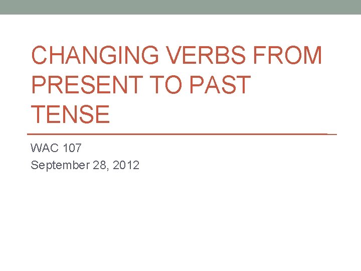 CHANGING VERBS FROM PRESENT TO PAST TENSE WAC 107 September 28, 2012 