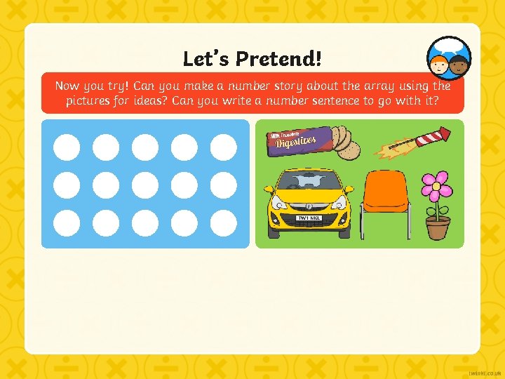 Let’s Pretend! Now you try! Can you make a number story about the array