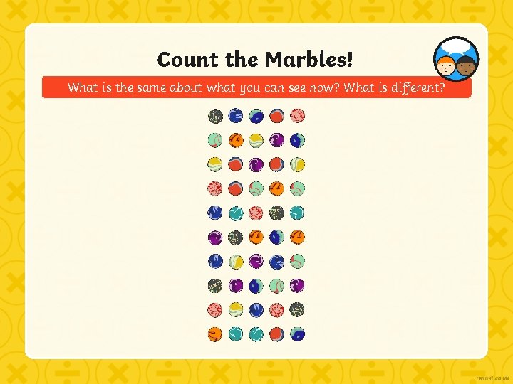 Count the Marbles! What is the same about what you can see now? What