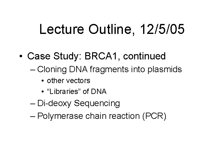 Lecture Outline, 12/5/05 • Case Study: BRCA 1, continued – Cloning DNA fragments into