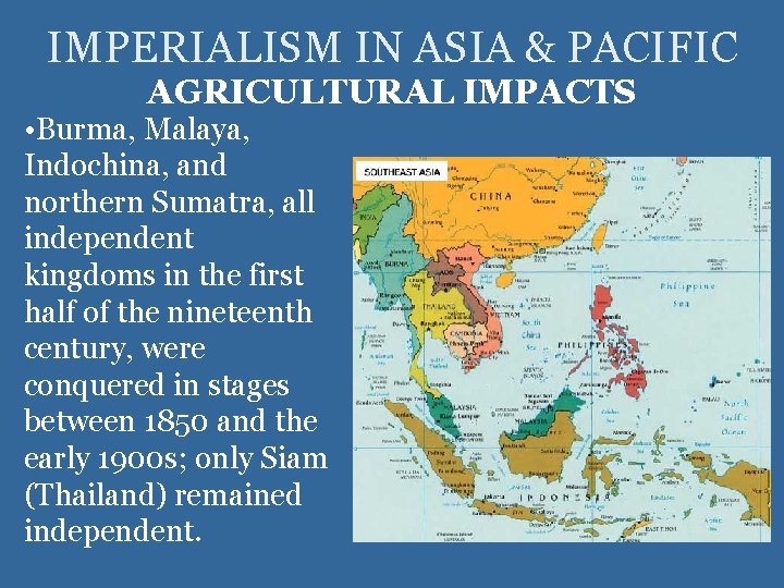 IMPERIALISM IN ASIA & PACIFIC AGRICULTURAL IMPACTS • Burma, Malaya, Indochina, and northern Sumatra,