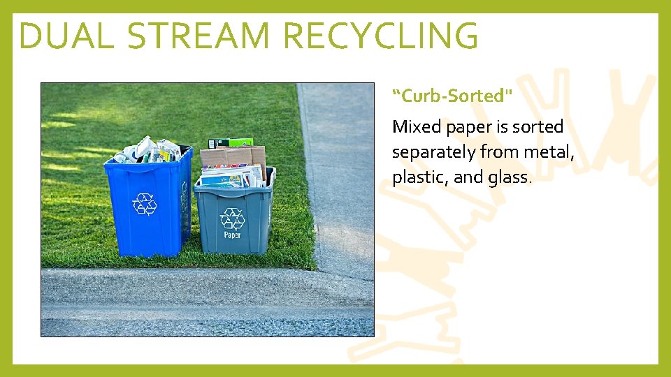DUAL STREAM RECYCLING “Curb-Sorted" Mixed paper is sorted separately from metal, plastic, and glass.