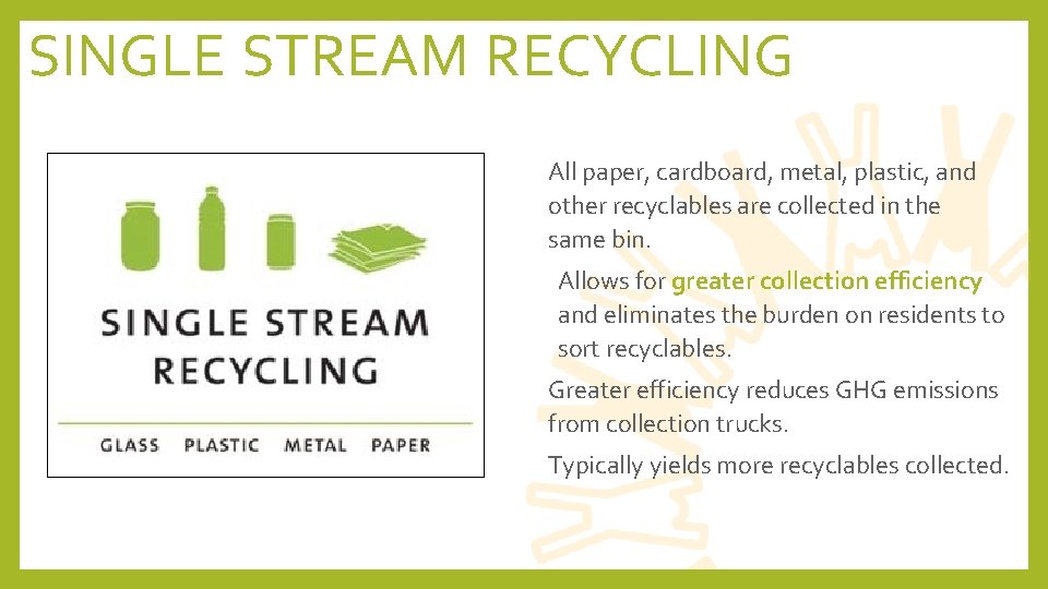 SINGLE STREAM RECYCLING • All paper, cardboard, metal, plastic, and other recyclables are collected