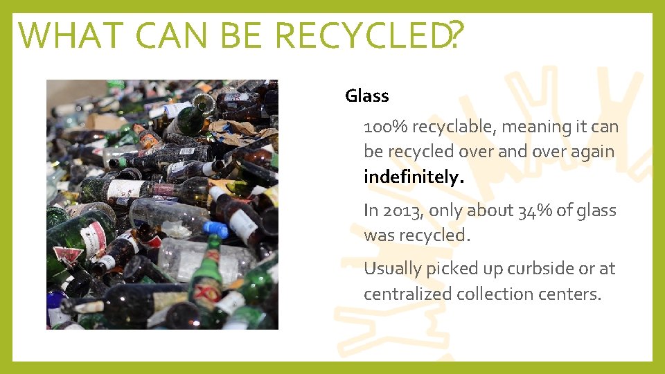 WHAT CAN BE RECYCLED? Glass • 100% recyclable, meaning it can be recycled over