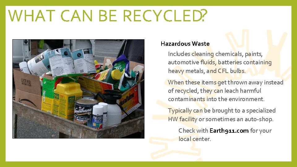 WHAT CAN BE RECYCLED? Hazardous Waste • Includes cleaning chemicals, paints, automotive fluids, batteries