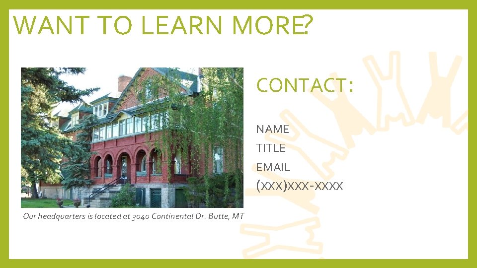 WANT TO LEARN MORE? CONTACT: NAME TITLE EMAIL (XXX)XXX-XXXX Our headquarters is located at