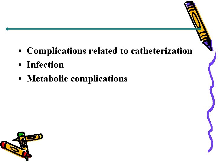  • Complications related to catheterization • Infection • Metabolic complications 