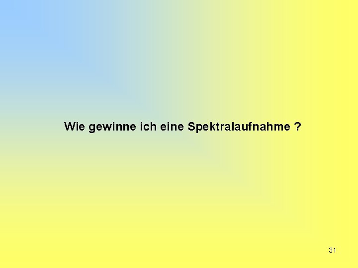 Wie gewinne ich eine Spektralaufnahme ? 31 