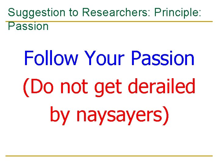 Suggestion to Researchers: Principle: Passion Follow Your Passion (Do not get derailed by naysayers)