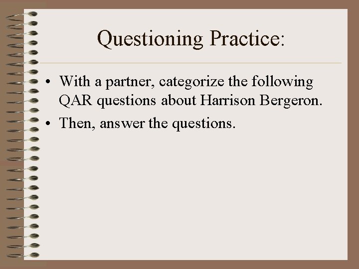 Questioning Practice: • With a partner, categorize the following QAR questions about Harrison Bergeron. Questioning Practice: • With a partner, categorize the following QAR questions about Harrison Bergeron.