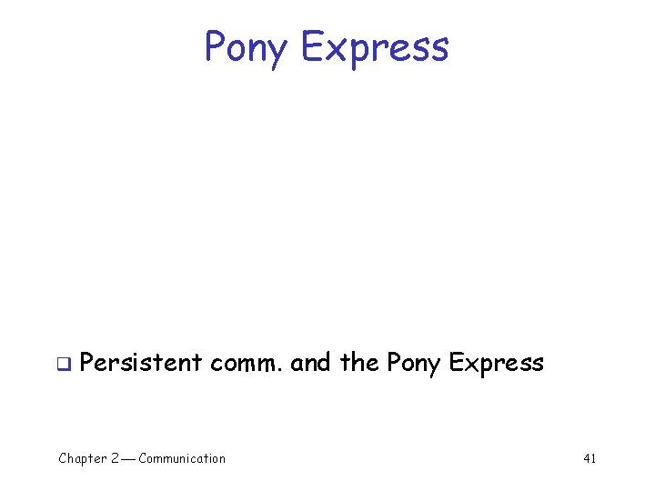 Pony Express q Persistent comm. and the Pony Express Chapter 2 Communication 41 