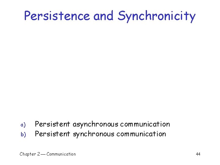 Persistence and Synchronicity a) b) Persistent asynchronous communication Persistent synchronous communication Chapter 2 Communication