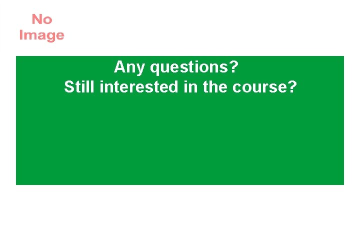 Any questions? Still interested in the course? 