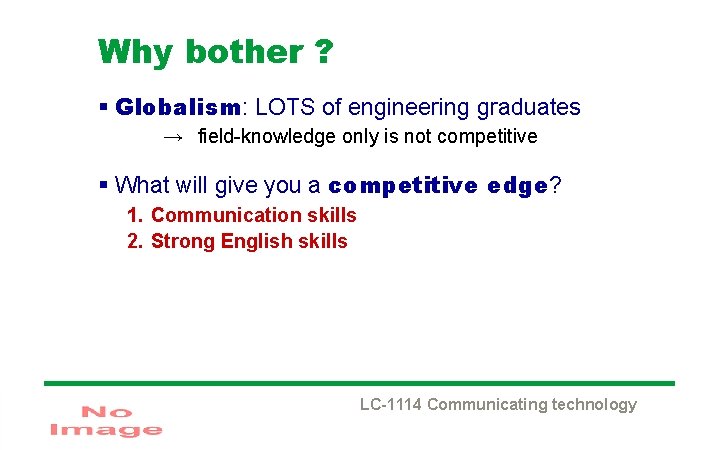 Why bother ? § Globalism: LOTS of engineering graduates → field-knowledge only is not