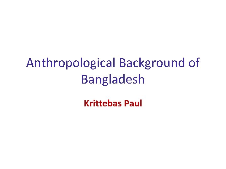 Anthropological Background of Bangladesh Krittebas Paul 