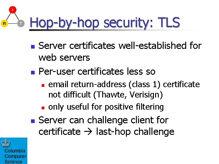 Hop-by-hop security: TLS n n Server certificates well-established for web servers Per-user certificates less