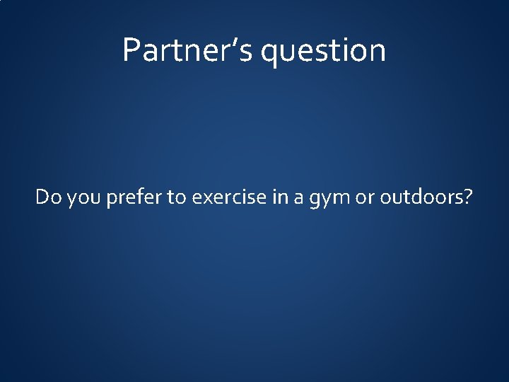 Partner’s question Do you prefer to exercise in a gym or outdoors? 